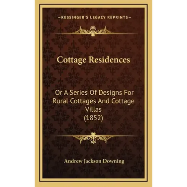 Cottage Residences: Or a Series of Designs for Rural Cottages and Cottage Villas (1852)