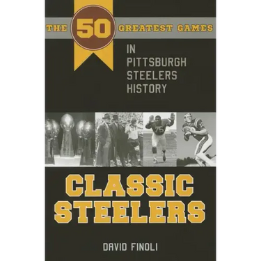 Classic Steelers: The 50 Greatest Games in Pittsburgh Steelers History