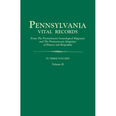 Pennsylvania Vital Records, from the Pennsylvania Genealogical Magazine and the Pennsylvania Magazine of History and Biography. in Three Volumes. Volu