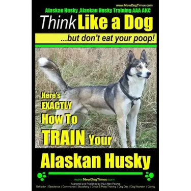 Alaskan Husky, Alaskan Husky Training AAA AKC: Think Like a Dog, but Don't Eat Your Poop!: Alaskan Husky Breed Expert Dog Training - Here's EXACTLY Ho