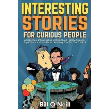 Interesting Stories For Curious People: A Collection of Fascinating Stories About History, Science, Pop Culture and Just About Anything Else You Can T