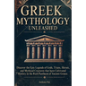 Greek Mythology Unleashed: Discover the Epic Legends of Gods, Titans, Heroes, and Mythical Creatures That Have Cultivated History in the Rich Pantheon
