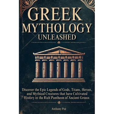 Greek Mythology Unleashed: Discover the Epic Legends of Gods, Titans, Heroes, and Mythical Creatures That Have Cultivated History in the Rich Pantheon