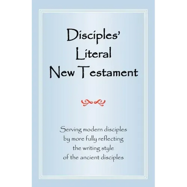 Disciples' Literal New Testament: Serving Modern Disciples by More Fully Reflecting the Writing Style of the Ancient Disciples