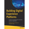 Building Digital Experience Platforms: A Guide to Developing Next-Generation Enterprise Applications