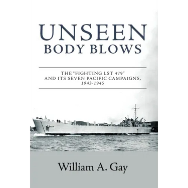 Unseen Body Blows: The "Fighting LST 479" and its Seven Pacific Campaigns, 1943-1945