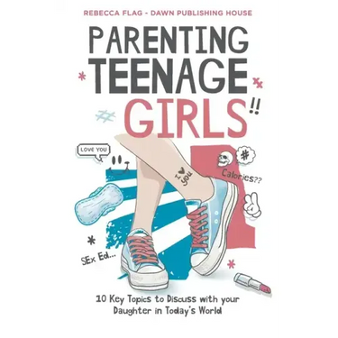 Parenting Teenage Girls: 10 Key Topics to Discuss with Your Teenage Daughter in Todays World