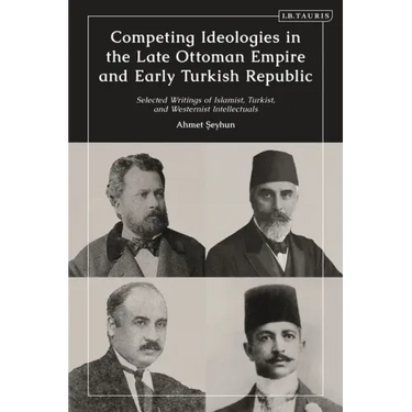 Competing Ideologies in the Late Ottoman Empire and Early Turkish Republic: Selected Writings of Islamist, Turkist, and Westernist Intellectuals