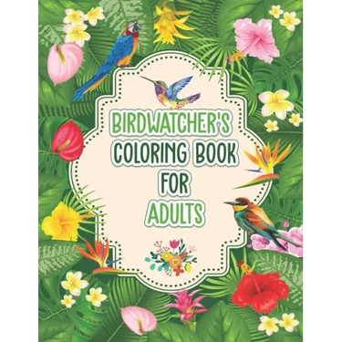 Birdwatchers Coloring Book for Adults: An Adult Coloring Book with Birds and Flowers for Relaxation and Stress Relief, Different 52 Cute Bird Illustra