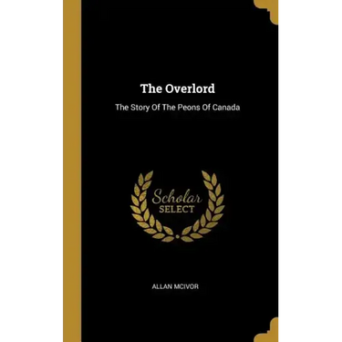 The Overlord: The Story Of The Peons Of Canada