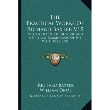 The Practical Works Of Richard Baxter V15: With A Life Of The Author, And A Critical Examination Of His Writings (1830)