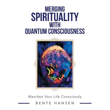 Merging Spirituality with Quantum Consciousness: Manifest Your Life Consciously
