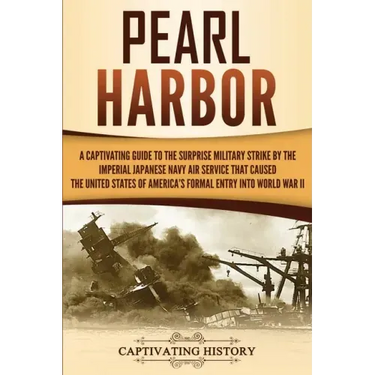 Pearl Harbor: A Captivating Guide to the Surprise Military Strike by the Imperial Japanese Navy Air Service that Caused the United S