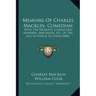 Memoirs Of Charles Macklin, Comedian: With The Dramatic Characters, Manners, Anecdotes, Etc. Of The Age In Which He Lived (1806)