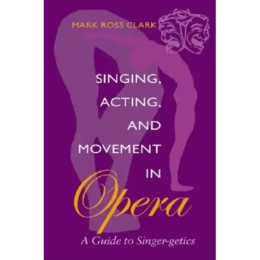 Singing, Acting, and Movement in Opera: A Guide to Singer-Getics