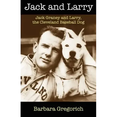 Jack and Larry: Jack Graney and Larry, the Cleveland Baseball Dog