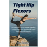 Tight Hip Flexors: The Ultimate Cure to To Unlock Tight Hip, Twisted core, Sore Shoulders & Lower back Pain with Exercises (Mobility exer