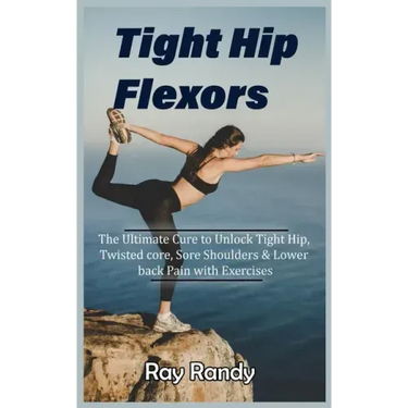 Tight Hip Flexors: The Ultimate Cure to To Unlock Tight Hip, Twisted core, Sore Shoulders & Lower back Pain with Exercises (Mobility exer
