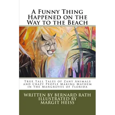 A Funny Thing Happened on the Way to the Beach: True Tall Tales of Zany Animals and Crazy People Making Mayhem in the Mangroves of Florida