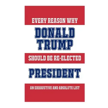 Every Reason Why Donald Trump Should Be Re-Elected President: An Exhaustive And Absolute List