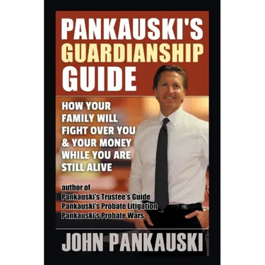 Pankauski's Guardianship Guide: How Your Family Will Fight over You & Your Money While You Are Still Alive