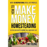 How to Make Money Homesteading: So You Can Enjoy a Secure, Self-Sufficient Life