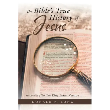 The Bible's True History of Jesus: According to the King James Version