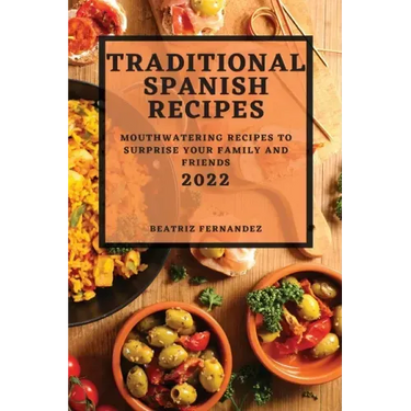 Traditional Spanish Recipes 2022: Mouthwatering Recipes to Surprise Your Family and Friends