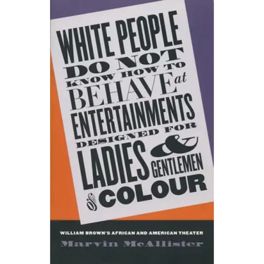 White People Do Not Know How to Behave at Entertainments Designed for Ladies & Gentlemen of Colour: William Brown's African & American Theater