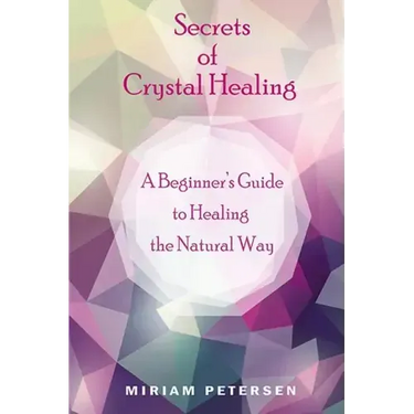 Secrets of Crystal Healing: A Beginner's Guide to Healing the Natural Way