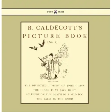 R. Caldecott's Picture Book - No. 1 - Containing the Diverting History of John Gilpin, the House That Jack Built, an Elegy on the Death of a Mad Dog,