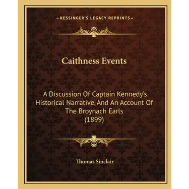 Caithness Events: A Discussion Of Captain Kennedy's Historical Narrative, And An Account Of The Broynach Earls (1899)