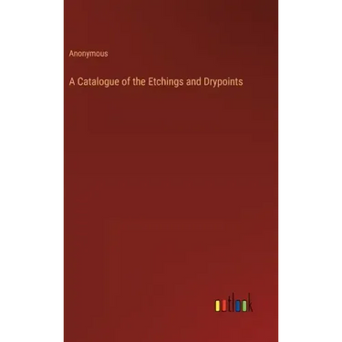 A Catalogue of the Etchings and Drypoints