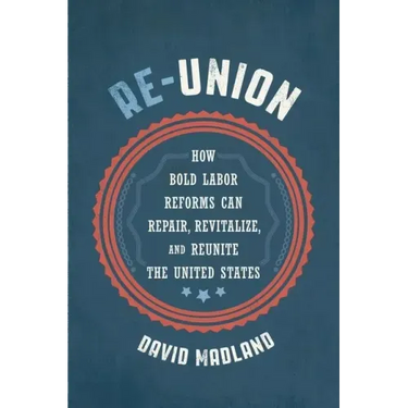 Re-Union: How Bold Labor Reforms Can Repair, Revitalize, and Reunite the United States