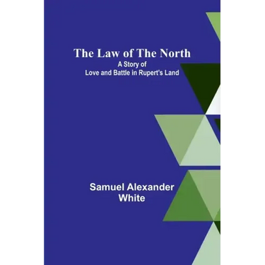 The Law of the North; A Story of Love and Battle in Rupert's Land