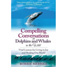Compelling Conversations with Dolphins and Whales in the Wild: Vital Lessons for Living in Joy and Healing our World