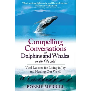 Compelling Conversations with Dolphins and Whales in the Wild: Vital Lessons for Living in Joy and Healing our World