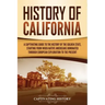 History of California: A Captivating Guide to the History of the Golden State, Starting from when Native Americans Dominated through European Explorat