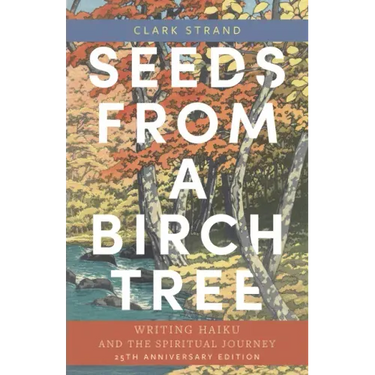 Seeds from a Birch Tree: Writing Haiku and the Spiritual Journey: 25th Anniversary Edition: Revised & Expanded