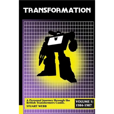 Transformation: A Personal Journey Through the British Transformers Comic Volume 1: 1984-1987