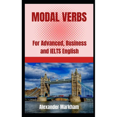 Modal Verbs: For Advanced, Business and IELTS English