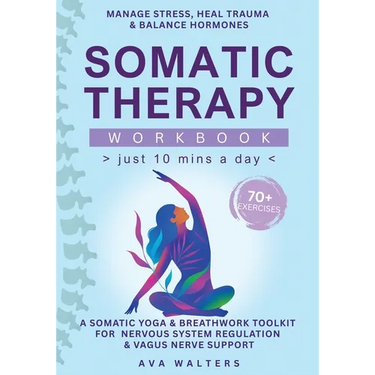 Somatic Therapy Workbook (Just 10 Mins a Day): 70+ Exercises to Manage Stress, Heal Trauma & Balance Hormones - A Somatic Yoga & Breathwork Toolkit fo