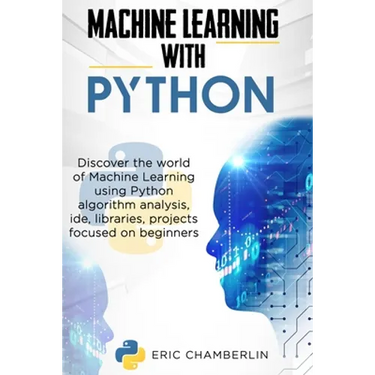 Machine Learning With PYTHON: Discover the world of Machine Learning using Python algorithm analysis, ide and libraries. Projects focused on beginners