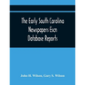 The Early South Carolina Newspapers Escn Database Reports: A Quick Reference Guide To Local News And Advertisements Found In The Early South Carolina