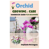 Orchid Growing & Care.: Handbook GUIDE FOR BEGINNERS.