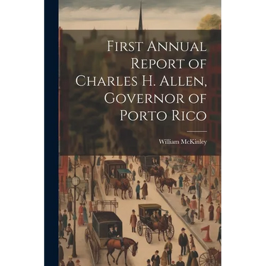 First Annual Report of Charles H. Allen, Governor of Porto Rico