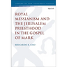 Royal Messianism and the Jerusalem Priesthood in the Gospel of Mark