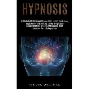 Hypnosis: Self Help Guide for Anger Management, Anxiety, Confidence, Vagus Nerve, Quit Smoking and for Weight Loss Using Hypnotism, Hypnotic Gastric B