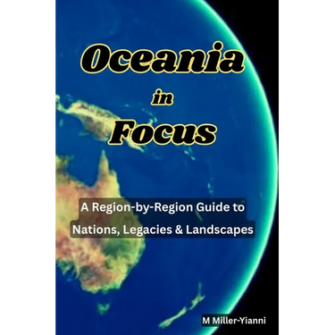 Oceania in Focus: A Region-by-Region Guide to Nations, Legacies & Landscapes
