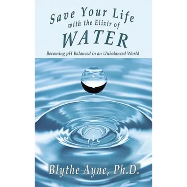 Save Your Life with the Elixir of Water: Becoming pH Balanced in an Unbalanced World